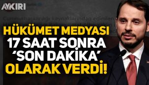 Hükümet medyası, Berat Albayrak'ın istifasını 17 saat sonra 'son dakika' diye verdi!