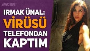 Irmak Ünal: Virüsü telefondan kaptım