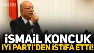 İsmail Koncuk İYİ Parti'den istifa etti!