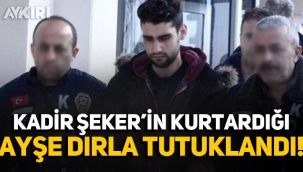 Kadir Şeker'in kurtardığı Ayşe Dırla tutuklandı!