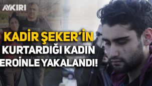 Kadir Şeker'in kurtardığı kadın uyuşturucu nedeniyle gözaltına alındı!