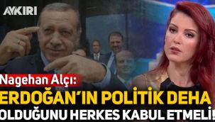 Nagehan Alçı: Erdoğan’ın bir politik deha olduğunu herkes kabul etmeli!