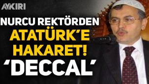 Nurcu Rektör Ahmet Akgündüz'den Atatürk'e hakaret: Deccal!