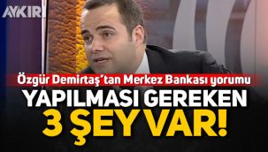 Özgür Demirtaş'tan Merkez Bankası yorumu: Yapılması gereken 3 şey var 