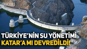 Türkiye'nin su yönetimi Katar'a mı devredildi