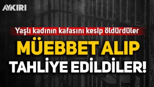 Yaşlı kadının kafasını kesip öldürdüler: Müebbet alıp tahliye edildiler!