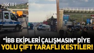 AKP'li belediye İBB ekiplerinin yolunu kesti! 