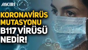 B117 virüsü nedir? B117 virüsü belirtileri nelerdir? Nasıl bulaşır?