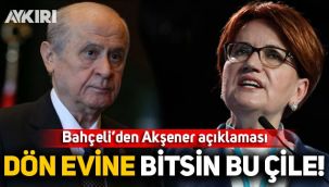 Bahçeli'den Akşener'e çağrı: Dön evine, bitsin bu çile!