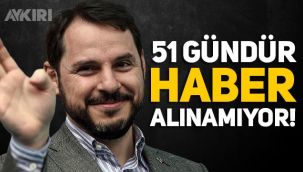Berat Albayrak nerede, 51 gündür haber alınamıyor