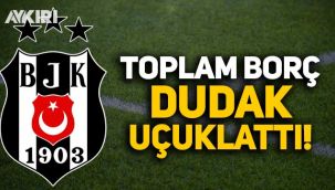 Beşiktaş'ın toplam borcu dudak uçuklattı