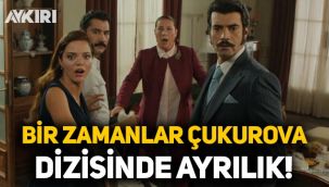 Bir Zamanlar Çukurova dizisinde ayrılık!