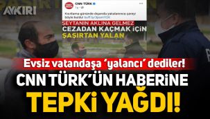 Ceza kesilen evsiz vatandaşa 'yalancı' diyen CNN Türk'e tepki yağdı!