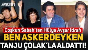 Coşkun Sabah'tan Hülya Avşar itirafı: Ben askerdeyken Tanju Çolak'la aldattı!