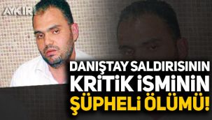 Danıştay saldırısının kritik isminin şüpheli ölümü!