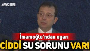 Ekrem İmamoğlu: İstanbul'da ciddi bir su sorunuyla karşı karşıyayız