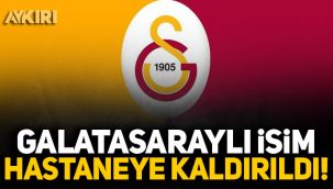 Galatasaraylı isim hastaneye kaldırıldı!