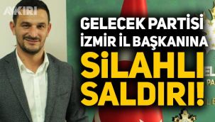 Gelecek Partisi İzmir İl Başkanı Cüneyt İşçilik silahlı saldırıya uğradı