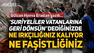 Gülcan Havva Eraslan: Suriyeliler vatanlarına geri dönsün dediğiniz ne ırkçılığınız kalıyor, ne faşistliğiniz