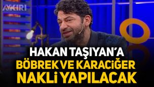 Hakan Taşıyan'a böbrek ve karaciğer nakli yapılacak 
