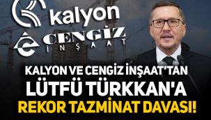 Kalyon ve Cengiz İnşaat'tan Lütfü Türkkan'a rekor tazminat davası