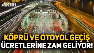 Köprü ve otoyol geçiş ücretlerine zam geliyor!