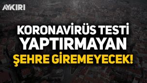 Koronavirüs testi yaptırmayan şehre giremeyecek!