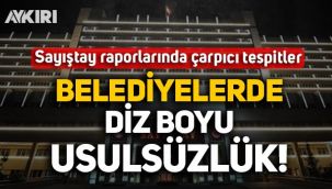 Sayıştay ortaya çıkardı: Birçok belediyede çok sayıda usulsüzlük!