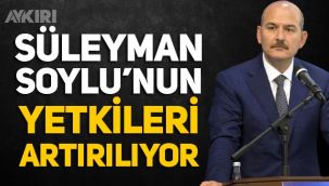Süleyman Soylu'nun yetkileri artırılıyor