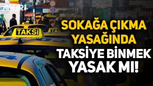 Taksiye binmek yasak mı? Sokağa çıkma yasağında taksiye binilir mi?