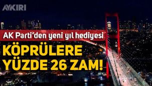 AK Parti'den yeni yıl hediyesi: Köprü geçişlerine yüzde 26 zam!