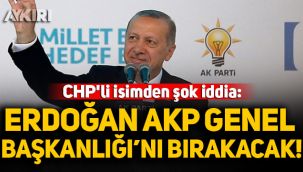 CHP'li isimden şok iddia: Erdoğan Genel Başkanlığı’nı bırakacak