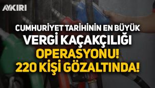 Cumhuriyet tarihinin en büyük vergi kaçakçılığı operasyonu: 220 kişi gözaltında