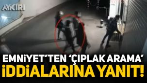 Emniyet’ten ‘çıplak arama’ iddialarına yanıt!