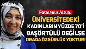 Fatmanur Altun: Üniversitedeki kadınların yüzde 70'i başörtülü değilse orada özgürlük yoktur
