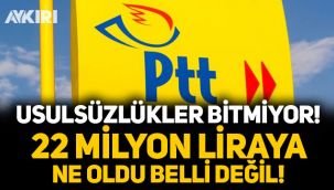 PTT'deki usulsüzlükler bitmiyor, 22 milyon liraya ne oldu belli değil!