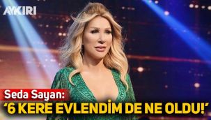 Seda Sayan: 6 kere evlendim de ne oldu?