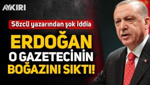 Sözcü yazarından şok iddia: Erdoğan o gazetecinin boğazını sıktı!