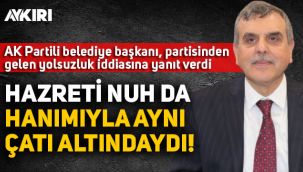 AK Partili Belediye Başkanı Beyazgül, partisinden gelen yolsuzluk iddialarına cevap verdi: Hazreti Nuh da hanımıyla aynı çatı altındaydı