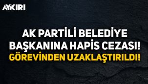AK Partili belediye başkanına hapis cezası: Görevinden uzaklaştırıldı!