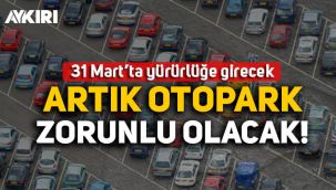 Artık otopark zorunlu olacak! Düzenleme 31 Mart'ta yürürlüğe girecek