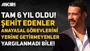 Fırat Çakıroğlu şehit edileli tam 6 yıl oldu: Şehit edenler, anayasal görevlerini yerine getirmeyenler yargılanmadı bile!