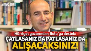 Hürriyet yazarı Fuat Bol'dan Melih Bulu'ya destek: Çatlasanız da patlasanız da alışacaksınız!