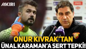 Onur Kıvrak'tan Ünal Karaman'a sert tepki!