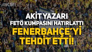 Akit yazarı FETÖ kumpasını hatırlatıp Fenerbahçe'yi tehdit etti!