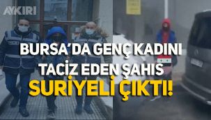 Bursa'da genç kadını taciz eden şahıs Suriyeli çıktı!