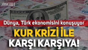 Dünya, Türk ekonomisini konuşuyor: Türkiye kur krizi ile karşı karşıya!