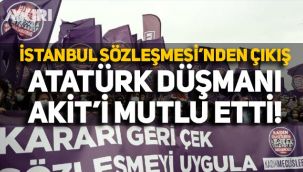 İstanbul Sözleşmesi'nden çıkış, Atatürk düşmanı Akit'i mutlu etti!