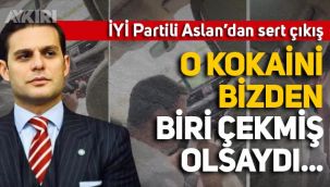 İYİ Partili Mehmet Aslan'dan sert çıkış: O kokaini bizden biri çekmiş olsaydı...