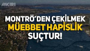 'Montrö Boğazlar Sözleşmesi'nden çekilmek müebbet hapislik suçtur'